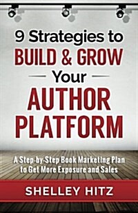 9 Strategies to Build and Grow Your Author Platform: A Step-By-Step Book Marketing Plan to Get More Exposure and Sales (Paperback)