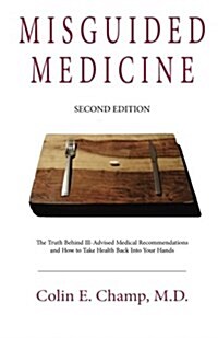 Misguided Medicine: Second Edition: The Truth Behind Ill-Advised Medical Recommendations and How to Take Health Back Into Your Hands (Paperback)