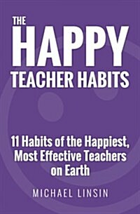 The Happy Teacher Habits: 11 Habits of the Happiest, Most Effective Teachers on Earth (Paperback)