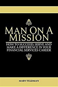 Man on a Mission: How to Succeed, Serve, and Make a Difference in Your Financial Services Career (Paperback)