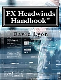 Fx Headwinds Handbook: Simple Steps, Processes, Definitions, Models & Quantitative Analytics for Managing Fx Risk (Paperback)