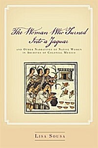 The Woman Who Turned Into a Jaguar, and Other Narratives of Native Women in Archives of Colonial Mexico (Hardcover)