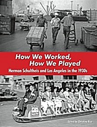 How We Worked, How We Played: Herman Schultheis and Los Angeles in the 1930s (Paperback)