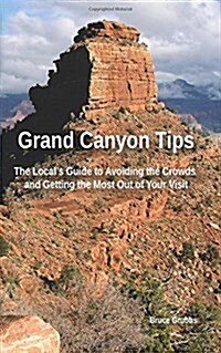 Grand Canyon Tips: The Locals Guide to Avoiding the Crowds and Getting the Most Out of Your Visit (Paperback)