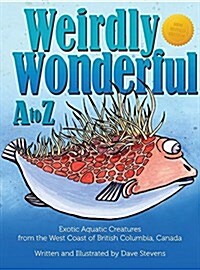 Weirdly Wonderful A to Z: Exotic, Aquatic Creatures from the West Coast of British Columbia, Canada (Hardcover)