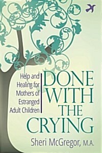 Done with the Crying: Help and Healing for Mothers of Estranged Adult Children (Paperback)