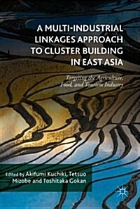 A Multi-Industrial Linkages Approach to Cluster Building in East Asia : Targeting the Agriculture, Food, and Tourism Industry (Hardcover, 1st ed. 2017)