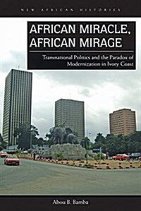African Miracle, African Mirage: Transnational Politics and the Paradox of Modernization in Ivory Coast (Paperback)