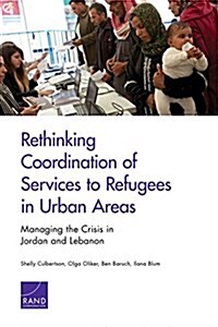 Rethinking Coordination of Services to Refugees in Urban Areas: Managing the Crisis in Jordan and Lebanon (Paperback)