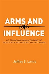 Arms and Influence: U.S. Technology Innovations and the Evolution of International Security Norms (Paperback)