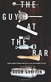 The Guy at the Bar: Notes from a Father Who Lost a Lot, But Gained a Little. (Paperback)