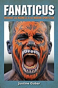 Fanaticus: Mischief and Madness in the Modern Sports Fan (Paperback)