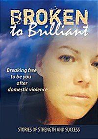 Broken to Brilliant: Breaking Free to Be You After Domestic Violence (Paperback)
