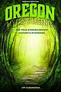 Oregon Myths and Legends: The True Stories behind Historys Mysteries (Paperback, 2)