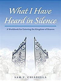 What I Have Heard in Silence: A Workbook for Entering the Kingdom of Heaven (Paperback)