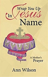 Wrap You Up in Jesus Name: A Mothers Prayer (Paperback)