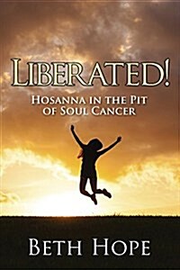 Liberated! Hosanna in the Pit of Soul Cancer (Paperback)