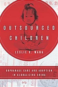 Outsourced Children: Orphanage Care and Adoption in Globalizing China (Paperback)