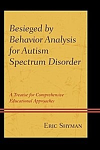 Besieged by Behavior Analysis for Autism Spectrum Disorder: A Treatise for Comprehensive Educational Approaches (Paperback)