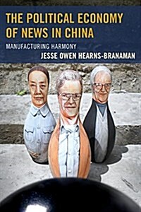 The Political Economy of News in China: Manufacturing Harmony (Paperback)