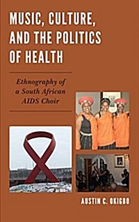 Music, Culture, and the Politics of Health: Ethnography of a South African AIDS Choir (Hardcover)