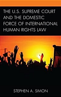 The U.S. Supreme Court and the Domestic Force of International Human Rights Law (Hardcover)