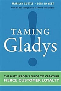 Taming Gladys!: The Busy Leaders Guide to Creating Fierce Customer Loyalty (Paperback)