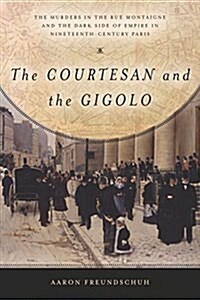 The Courtesan and the Gigolo: The Murders in the Rue Montaigne and the Dark Side of Empire in Nineteenth-Century Paris (Paperback)