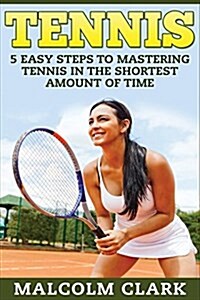 Tennis: 5 Easy Steps to Mastering Tennis in the Shortest Amount of Time (Paperback)