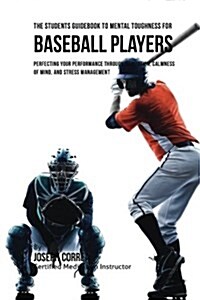 The Students Guidebook to Mental Toughness for Baseball Players: Perfecting Your Performance Through Meditation, Calmness of Mind, and Stress Manageme (Paperback)