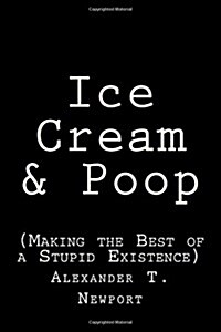 Ice Cream & Poop: (Making the Best of a Stupid Existence) (Paperback)