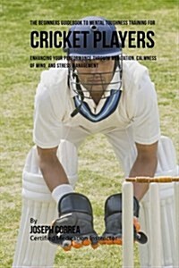 The Beginners Guidebook to Mental Toughness for Cricket Players: Enhancing Your Performance Through Meditation, Calmness of Mind, and Stress Managemen (Paperback)