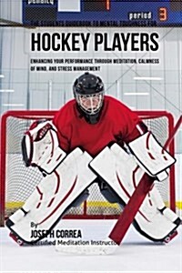 The Students Guidebook to Mental Toughness Training for Hockey Players: Enhancing Your Performance Through Meditation, Calmness of Mind, and Stress Ma (Paperback)