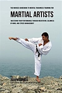 The Students Guidebook to Mental Toughness Training for Martial Artists: Mastering Your Performance Through Meditation, Calmness of Mind, and Stress M (Paperback)