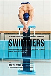 The Beginners Guidebook to Mental Toughness for Swimmers: Enhancing Your Performance Through Meditation, Calmness of Mind, and Stress Management (Paperback)
