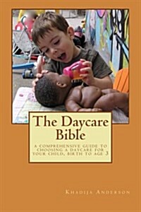 The Daycare Bible: A Comprehensive Guide to Choosing a Daycare for Your Child, Birth to Age 3 (Paperback)