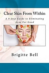 Clear Skin from Within: A 9 Step Guide to Eliminating Acne for Good (Paperback)