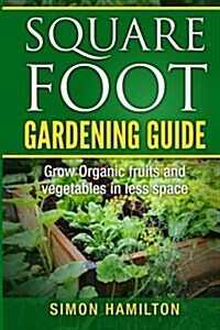 Square Foot Gardening Guide: Grow Organic Fruits and Vegetables in Less Space (Paperback)