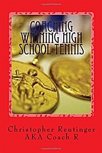 Coaching Winning High School Tennis: Written for the Novice and the Experienced Coach. a Step by Step to Make Your Team a Winner. (Paperback)