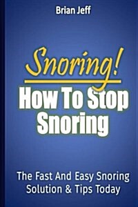 Snoring! How to Stop Snoring Today: The Fast and Easy Snoring Solution Tips (Paperback)