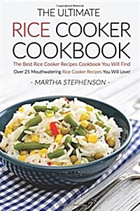 The Ultimate Rice Cooker Cookbook: The Best Rice Cooker Recipes Cookbook You Will Find; Over 25 Mouthwatering Rice Cooker Recipes You Will Love! (Paperback)
