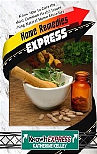 Home Remedies Express: Know How to Cure the Most Common Health Issues Using Natural Home Remedies (Paperback)