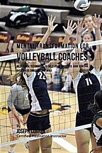 Mental Transformation for Volleyball Coaches: Meditation Techniques to Help Your Students Gain Control Over Their Emotions, Body, and Mind (Paperback)