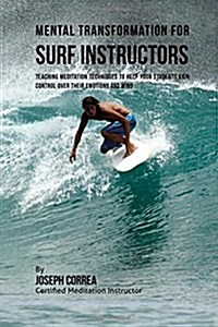 Mental Transformation for Surf Instructors: Teaching Meditation Techniques to Help Your Students Gain Control Over Their Emotions and Mind (Paperback)