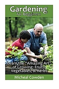 Gardening for Begginers: Learn the Amazing Art of Growing: Fruits, Vegetables: (Gardening, Gardening Books, Vegetable Garden, Gardening for D (Paperback)