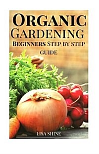 Beginners Step-By-Step Guide to Organic Gardening from Home. (Paperback)