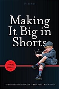 Making It Big in Shorts: Shorter, Faster, Cheaper: The Ultimate Filmmakers Guide to Short Films (Paperback, 3)