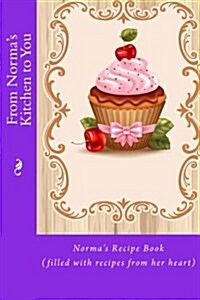 From Normas Kitchen to You: Normas Recipe Book (Filled with Recipes from Her Heart) (Paperback)