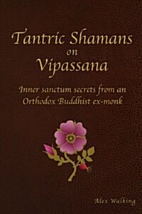 Tantric Shamans on Vipassana: Inner Sanctum Secrets from an Orthodox Buddhist Ex-Monk (Paperback)
