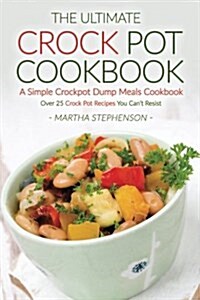 The Ultimate Crock Pot Cookbook - A Simple Crockpot Dump Meals Cookbook: Over 25 Crock Pot Recipes You Cant Resist (Paperback)